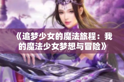 《追梦少女的魔法旅程：我的魔法少女梦想与冒险》