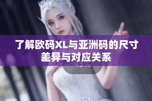 了解欧码XL与亚洲码的尺寸差异与对应关系