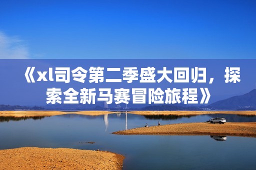 《xl司令第二季盛大回归，探索全新马赛冒险旅程》