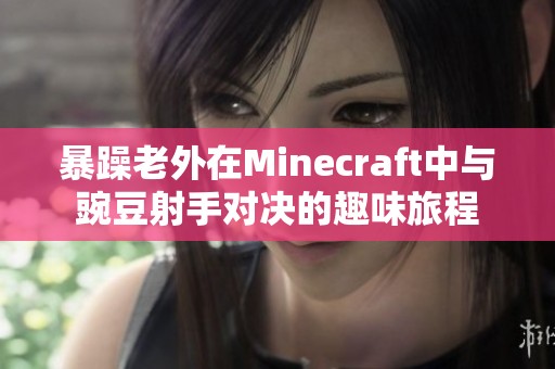 暴躁老外在Minecraft中与豌豆射手对决的趣味旅程