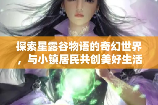 探索星露谷物语的奇幻世界，与小镇居民共创美好生活