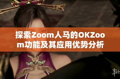 探索Zoom人马的OKZoom功能及其应用优势分析