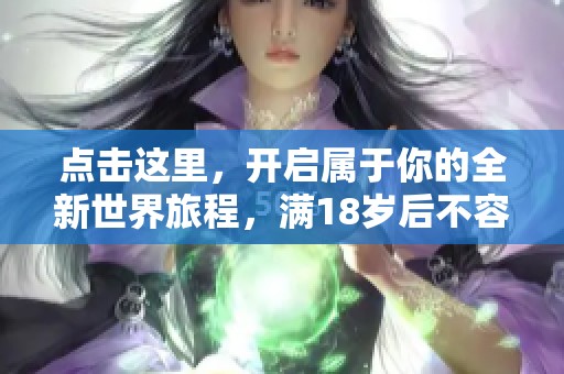 点击这里，开启属于你的全新世界旅程，满18岁后不容错过