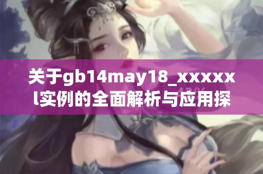 关于gb14may18_xxxxxl实例的全面解析与应用探讨