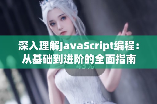 深入理解JavaScript编程：从基础到进阶的全面指南