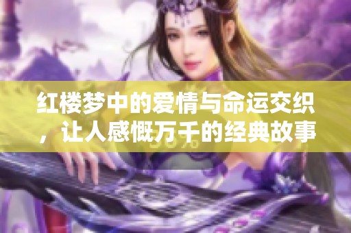 红楼梦中的爱情与命运交织，让人感慨万千的经典故事