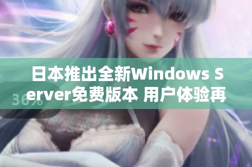 日本推出全新Windows Server免费版本 用户体验再升级