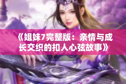 《姐妹7完整版：亲情与成长交织的扣人心弦故事》