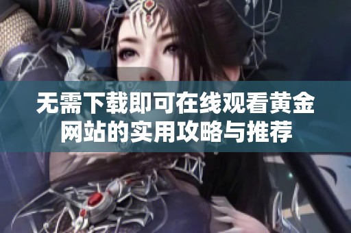 无需下载即可在线观看黄金网站的实用攻略与推荐