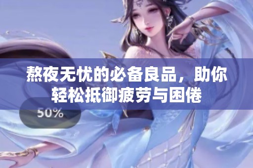 熬夜无忧的必备良品，助你轻松抵御疲劳与困倦