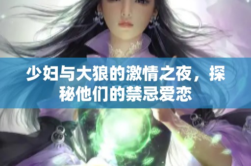 少妇与大狼的激情之夜，探秘他们的禁忌爱恋