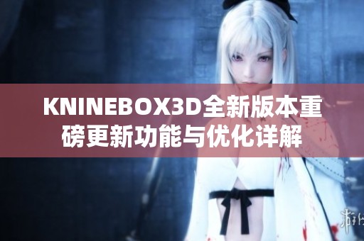 KNINEBOX3D全新版本重磅更新功能与优化详解