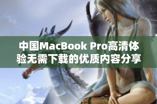 中国MacBook Pro高清体验无需下载的优质内容分享