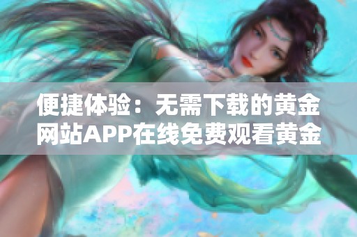 便捷体验：无需下载的黄金网站APP在线免费观看黄金内容