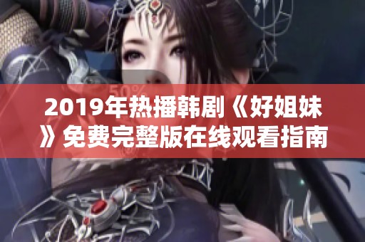 2019年热播韩剧《好姐妹》免费完整版在线观看指南