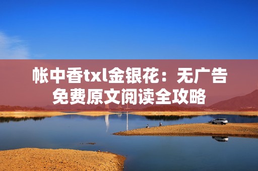 帐中香txl金银花：无广告免费原文阅读全攻略