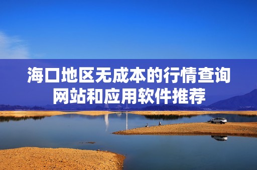 海口地区无成本的行情查询网站和应用软件推荐