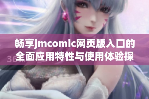 畅享jmcomic网页版入口的全面应用特性与使用体验探秘