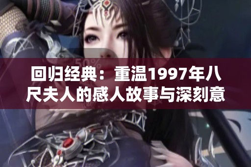 回归经典：重温1997年八尺夫人的感人故事与深刻意义