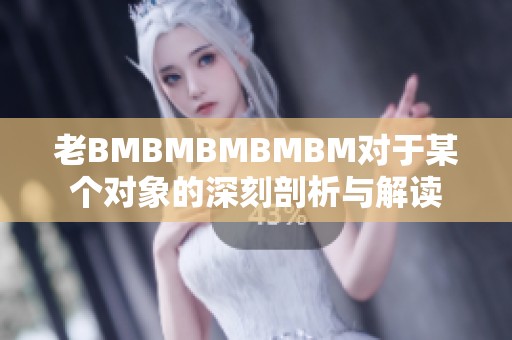 老BMBMBMBMBM对于某个对象的深刻剖析与解读