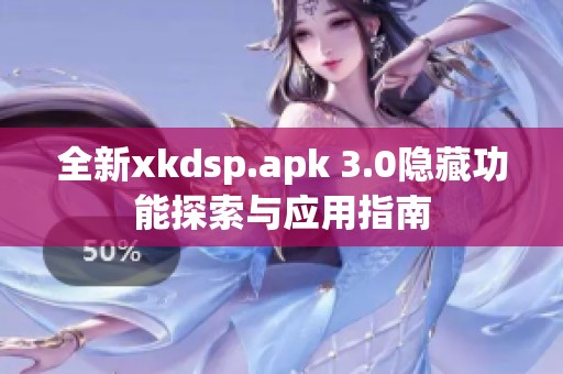 全新xkdsp.apk 3.0隐藏功能探索与应用指南