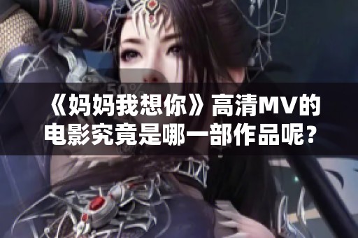 《妈妈我想你》高清MV的电影究竟是哪一部作品呢？