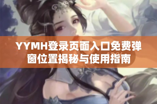 YYMH登录页面入口免费弹窗位置揭秘与使用指南