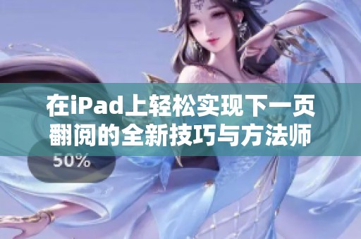 在iPad上轻松实现下一页翻阅的全新技巧与方法师