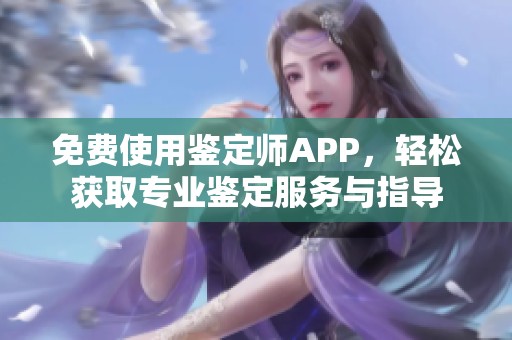 免费使用鉴定师APP，轻松获取专业鉴定服务与指导