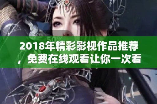 2018年精彩影视作品推荐，免费在线观看让你一次看个够