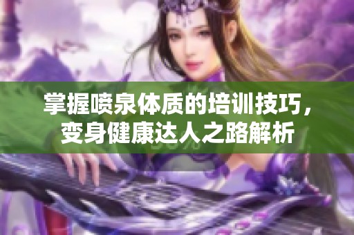 掌握喷泉体质的培训技巧，变身健康达人之路解析