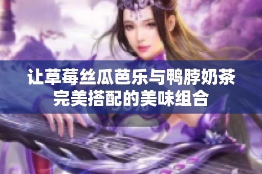 让草莓丝瓜芭乐与鸭脖奶茶完美搭配的美味组合