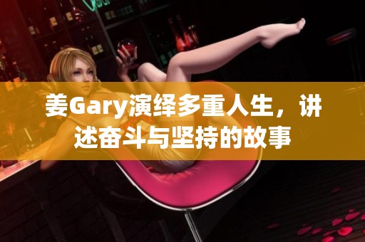 姜Gary演绎多重人生，讲述奋斗与坚持的故事