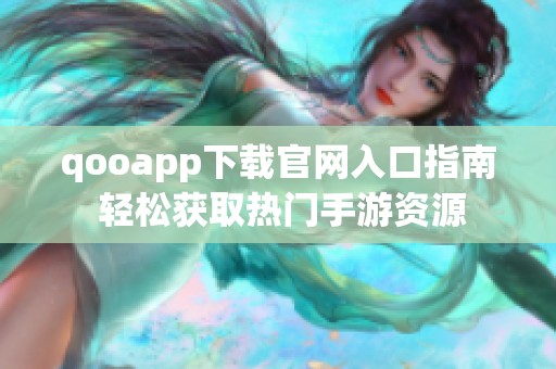 qooapp下载官网入口指南 轻松获取热门手游资源