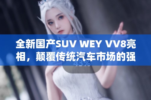 全新国产SUV WEY VV8亮相，颠覆传统汽车市场的强大新力量