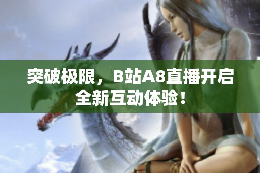 突破极限，B站A8直播开启全新互动体验！