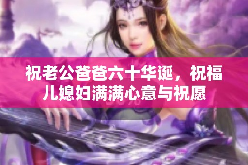 祝老公爸爸六十华诞，祝福儿媳妇满满心意与祝愿