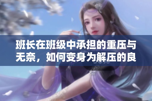 班长在班级中承担的重压与无奈，如何变身为解压的良方