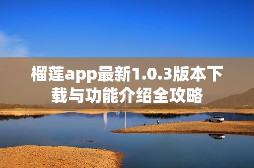 榴莲app最新1.0.3版本下载与功能介绍全攻略