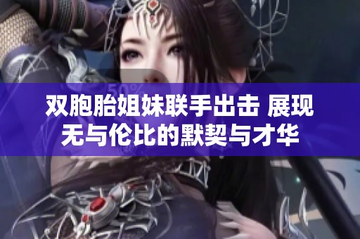 双胞胎姐妹联手出击 展现无与伦比的默契与才华