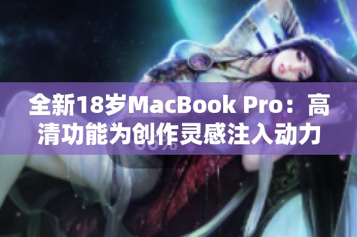 全新18岁MacBook Pro：高清功能为创作灵感注入动力