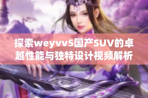 探索weyvv5国产SUV的卓越性能与独特设计视频解析