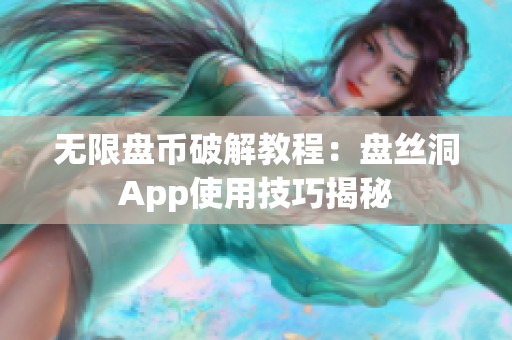 无限盘币破解教程：盘丝洞App使用技巧揭秘