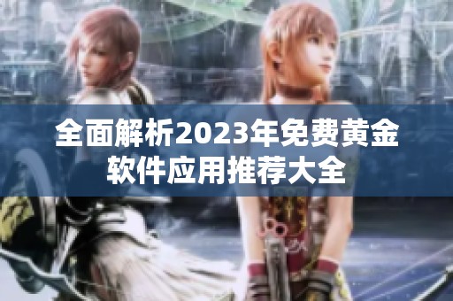 全面解析2023年免费黄金软件应用推荐大全