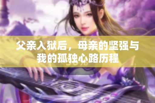 父亲入狱后，母亲的坚强与我的孤独心路历程