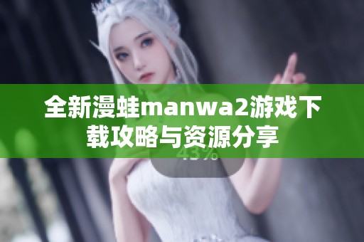 全新漫蛙manwa2游戏下载攻略与资源分享