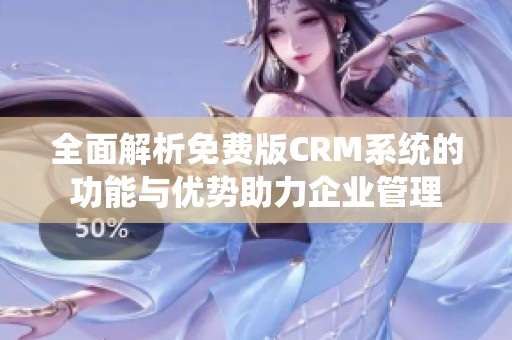 全面解析免费版CRM系统的功能与优势助力企业管理