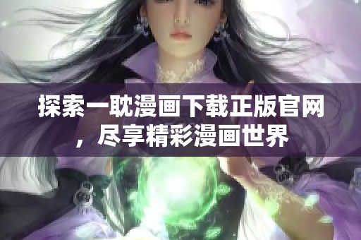 探索一耽漫画下载正版官网，尽享精彩漫画世界