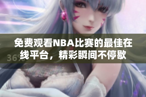 免费观看NBA比赛的最佳在线平台，精彩瞬间不停歇