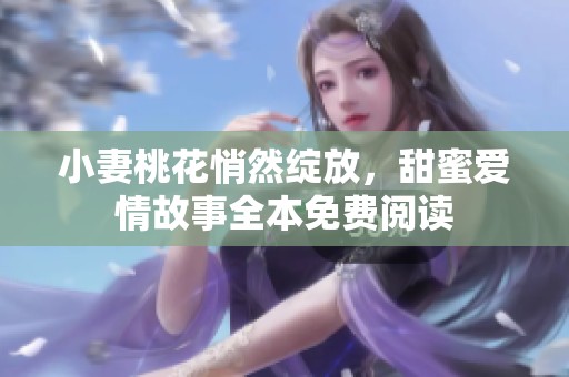 小妻桃花悄然绽放，甜蜜爱情故事全本免费阅读